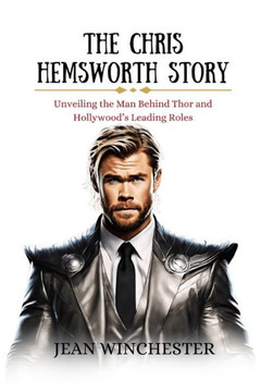 The Chris Hemsworth Story: Unveiling the Man Behind Thor and Hollywood's Leading Roles