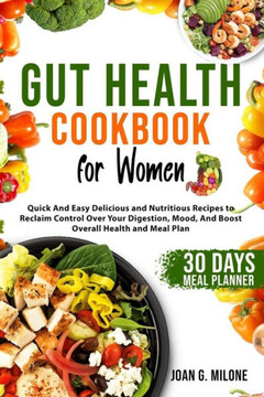 Gut Health Cookbook for Women: Quick And Easy Delicious and Nutritious Recipes to Reclaim Control Over Your Digestion, Mood, And Boost Overall Health