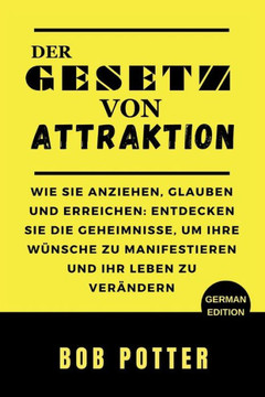 Das Gesetz Der Anziehung: Wie Sie anziehen, glauben und erreichen: Entdecken Sie die Geheimnisse, um Ihre W?nsche zu manifestieren und Ihr Leben