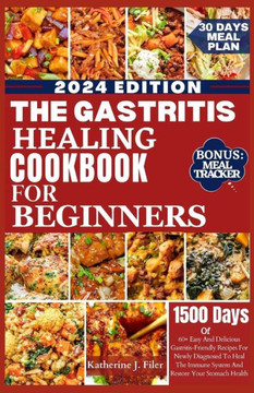 The Gastritis Healing Cookbook for Beginners: 60+ Easy And Delicious Gastritis Friendly Recipes For Newly Diagnosed To Heal The Immune System And Rest