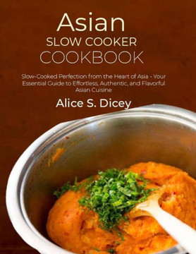 Asian Slow Cooker Cookbook: Slow-Cooked Perfection from the Heart of Asia - Your Essential Guide to Effortless, Authentic, and Flavorful Asian Cui