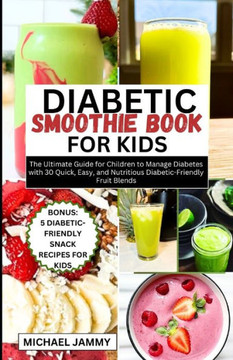 Diabetic Smoothie Recipes Book for Kids: The Ultimate Guide for Children to Manage Diabetes with 30 Quick, Easy, and Nutritious Diabetic-Friendly Frui