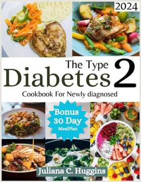 The Type 2 Diabetes Cookbook for Newly Diagnosed 2024: Eating Well with Type 2 Diabetes; Your Guide to Irresistible and Affordable Recipes for Managin