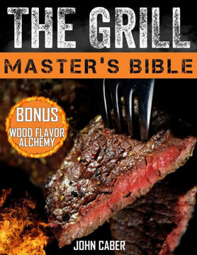 The Grill Master's Bible: Unlock the Craft of Superior Grilling with the Ultimate Smoker Cookbook & Delicious Recipes for Grill Masters at Any L