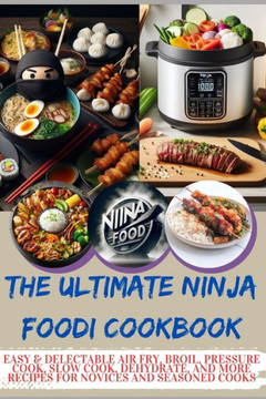 The Ultimate Ninja Foodi Cookbook: Easy & Delectable Air Fry, Broil, Pressure Cook, Slow Cook, Dehydrate, and More Recipes for Novices and Seasoned Co