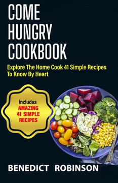 Come Hungry Cookbook: Explore The Home Cook 41 Simple Recipes to Know by Heart