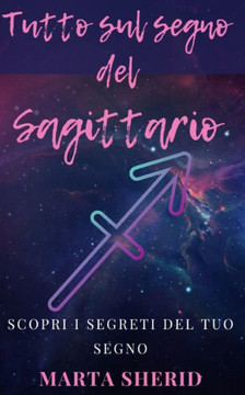 Scopri il tuo Segno: Sagittario: Impara a conoscere il tuo segno zodiacale, segreti, misteri, capacit?