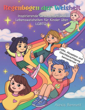 Regenb?gen der Weisheit: Inspirierende Geschichten und Lebensweisheiten f?r Kinder ?ber LGBTQ+: Liebe, Akzeptanz und Gleichberechtigung kennenl