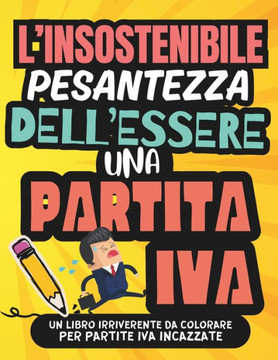 L'Insostenibile Pesantezza Dell'essere Una Partita Iva: Un Album da Colorare per Adulti per Sfogare con Sarcasmo le Frustrazioni Lavorative di Profess L'Insostenibile Pesantezza Dell'essere Una Partita Iva: Un Album da Colorare per Adulti per Sfogare con Sarcasmo le Frustrazioni Lavorative di Profess