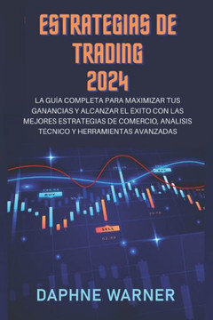 Estrategias de Trading 2024: La gu?a completa para maximizar tus beneficios y alcanzar el ?xito con las mejores estrategias de trading, an?lisis t?