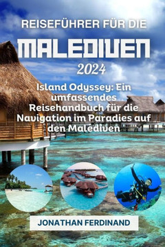 Reisef?hrer F?r Die Malediven 2024: Island Odyssey: Ein umfassendes Reisehandbuch f?r die Navigation im Paradies auf den Malediven