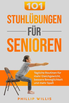 101 Stuhl?bungen f?r Senioren: T?gliche Routinen f?r mehr Gleichgewicht, bessere Beweglichkeit und mehr Spa?