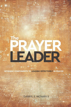 The Prayer Leader: Intrinsic Components To Leading Effectively In Prayer Volume 1