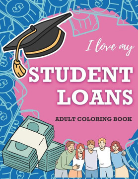 I Love My Student Loans Adult Coloring Book: Escape student debt with hilarious phrases, illustrations and activities!