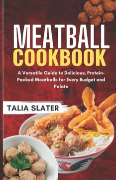 Meatball Cookbook: A Versatile Guide to Delicious, Protein-Packed Meatballs for Every Budget and Palate