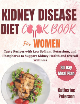Kidney Disease Diet Cookbook for Women: Tasty Recipes with Low Sodium, Potassium, and Phosphorus to Support Kidney Health and Overall Wellness Alongsi