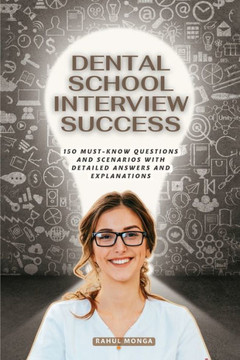 Dental School Interview Success: 150 Must Know Questions And Scenarios With Detailed Answers & Explanations.