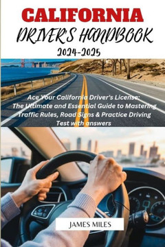 California Driver's Handbook 2024-2025: Ace Your California Driver's License: The Ultimate and Essential Guide to Mastering Traffic Rules, Road Signs