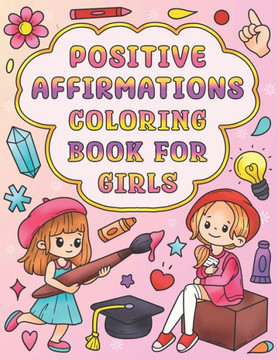 Positive Affirmations Coloring Book for Girls: Self-Esteem and Confidence Building Coloring Book for Kids Ages 4-12 Helps to Build Positivity, and Inc