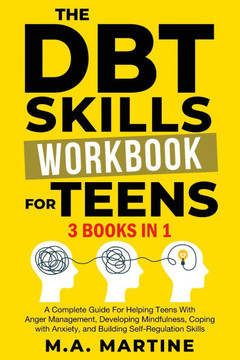 The DBT Skills Workbook For Teens (3 in 1): A Complete Guide For Helping Teens With Anger Management, Developing Mindfulness, Coping with Anxiety, and