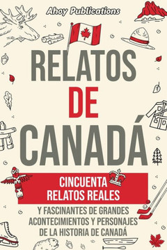 Relatos de Canad?: Cincuenta relatos reales y fascinantes de grandes acontecimientos y personajes de la historia de Canad?