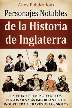 Personajes notables de la historia de Inglaterra: La vida y el impacto de los personajes m?s importantes de Inglaterra a trav?s de los siglos