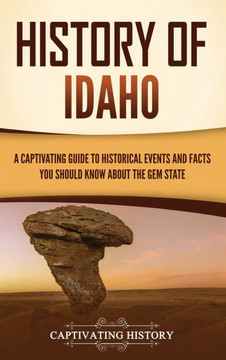 History of Idaho: A Captivating Guide to Historical Events and Facts You Should Know About the Gem State