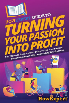 HowExpert Guide to Turning Your Passion into Profit: The Ultimate Handbook for Discovering Your Passion, Monetizing Your Skills, and Scaling Your Succ
