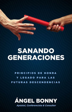 Sanando Generaciones: Principios De Honra Y Legado Para Las Futuras Descendencias