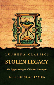 Stolen Legacy: The Egyptian Origins of Western Philosophy: The Egyptian Origins of Western Philosophy by M G George James