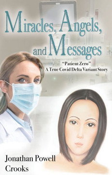 Miracles, Angels, and Messages: ""Patient Zero"" A True Covid Delta Variant Story