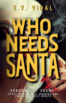 Who Needs Santa? Shadows of Shame Overcoming Toxic Shaming & Embracing Self-Worth: Transforming Guilt and Shame into Strength and Self-Compassion