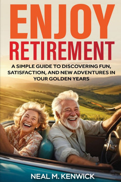 Enjoy Retirement: A Simple Guide to Discovering Fun, Satisfaction, and New Adventures in Your Golden Years