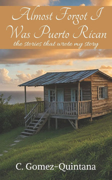 Almost Forgot I Was Puerto Rican: the stories that wrote my story