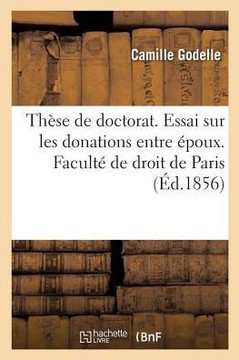Th?se de Doctorat. Essai Sur Les Donations Entre ?poux. Facult? de Droit de Paris