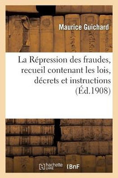 La R?pression Des Fraudes, Recueil Contenant Les Lois, D?crets Et Instructions: Fraudes Dans Le Commerce Des Marchandises, Falsifications Des Denr?es,