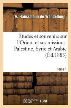 ?tudes Et Souvenirs Sur l'Orient Et Ses Missions. Palestine, Syrie Et Arabie. Tome 1
