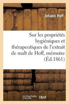 Sur Les Propri?t?s Hygi?niques Et Th?rapeutiques de l'Extrait de Malt de Hoff, M?moire: Adress? ? l'Acad?mie Imp?riale de M?decine de Paris