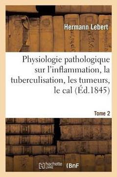 Physiologie Pathologique Ou Recherches Chimiques, Exp?rimentales Et Microscopiques: Sur l'Inflammation, La Tuberculisation, Les Tumeurs, La Formation