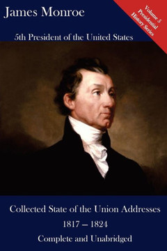 James Monroe: Collected State Of The Union Addresses 1817 - 1824: Volume 5 Of The Del Lume Executive History Series