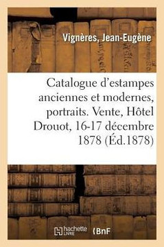 Catalogue d'Estampes Anciennes Et Modernes, Portraits, ?cole Du Xviiie Si?cle, Pi?ces Historiques: Curieuses Et Rares. Vente, H?tel Drouot, 16-17 D?ce