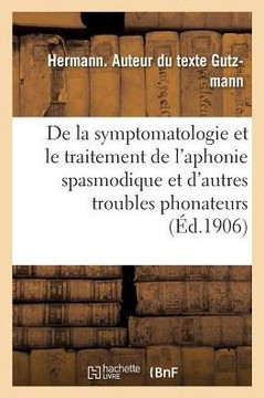 Sur La Symptomatologie Et Le Traitement de l'Aphonie Spasmodique: Et d'Autres Troubles Phonateurs d'Origine Spasmodique