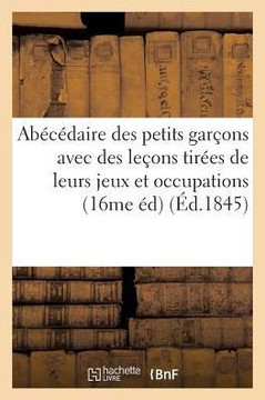 Ab?c?daire Des Petits Gar?ons Avec Des Le?ons Tir?es de Leurs Jeux Et de Leurs Occupations: Ordinaires 16me ?dition, Orn?e de Jolies Figures