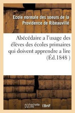 Ab?c?daire a l'Usage Des ?l?ves Des ?coles Primaires Qui Doivent Apprendre a Lire La Langue: Fran?aise Suivi d'Exercices Sur Les Premiers ?l?ments Du