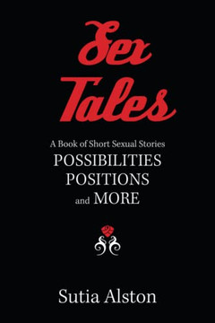 Sex Tales: A Book of Short Sexual Stories Possibilities Positions and More