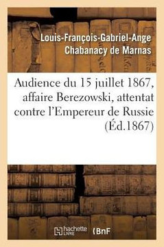 Audience Du 15 Juillet 1867, Affaire Berezowski, Attentat Contre La Personne de S. M. l'Empereur: de Russie. R?quisitoire Et R?plique de M. Le Procure