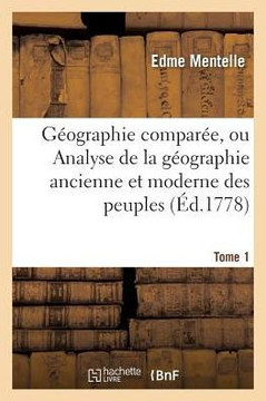 G?ographie Compar?e, Ou Analyse de la G?ographie Ancienne Et Moderne Des Peuples Tome 1: de Tous Les Pays Et de Tous Les ?ges; Accompagn?e de Tableaux
