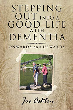 Stepping Out Into a Good Life with Dementia: Onwards and Upwards