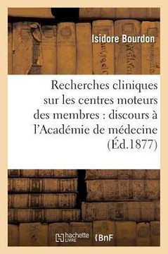 Recherches Cliniques Sur Les Centres Moteurs Des Membres: Discours Prononc? ? l'Acad?mie: de M?decine, Le 23 Octobre 1877