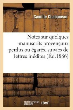 Notes Sur Quelques Manuscrits Proven?aux Perdus Ou ?gar?s. Suivies de Deux Lettres In?dites: de Pierre de Chasteuil-Gallaup